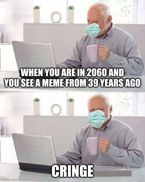 Hide the Pain Harold Meme | WHEN YOU ARE IN 2060 AND YOU SEE A MEME FROM 39 YEARS AGO; CRINGE | image tagged in memes,hide the pain harold | made w/ Imgflip meme maker