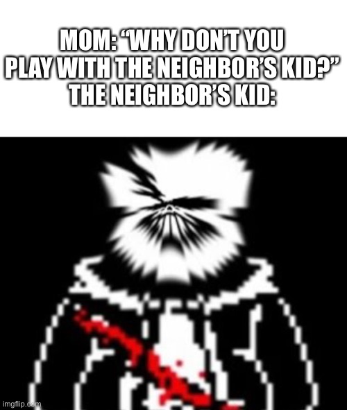 Tbh, i see this as an absolute win | MOM: “WHY DON’T YOU PLAY WITH THE NEIGHBOR’S KID?”
THE NEIGHBOR’S KID: | image tagged in memes,funny,wtf,lmao | made w/ Imgflip meme maker