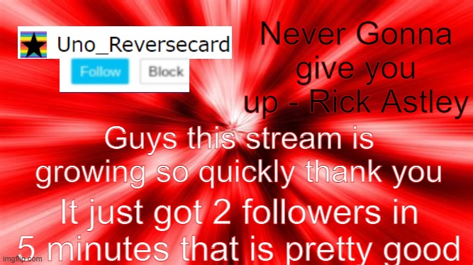 Uno_Reversecard announcement template |  Never Gonna give you up - Rick Astley; Guys this stream is growing so quickly thank you; It just got 2 followers in 5 minutes that is pretty good | image tagged in uno_reversecard announcement template | made w/ Imgflip meme maker