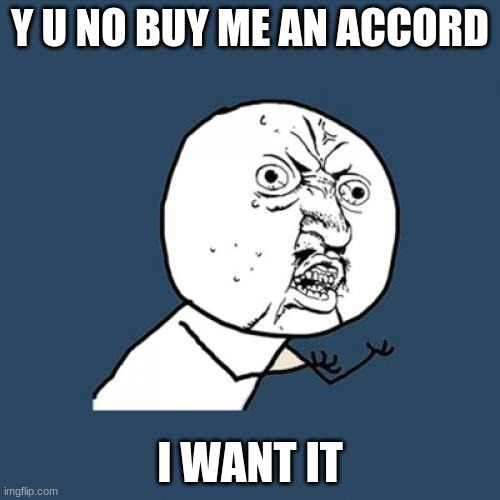 honda | Y U NO BUY ME AN ACCORD; I WANT IT | image tagged in memes,y u no,fun,funny,lol,y u no buy | made w/ Imgflip meme maker