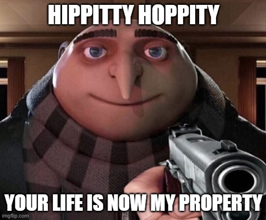 Yes | HIPPITTY HOPPITY; YOUR LIFE IS NOW MY PROPERTY | image tagged in gru gun | made w/ Imgflip meme maker