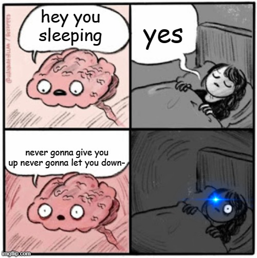 dont ask | yes; hey you sleeping; never gonna give you up never gonna let you down- | image tagged in brain before sleep | made w/ Imgflip meme maker