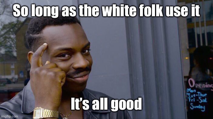 Roll Safe Think About It Meme | So long as the white folk use it It’s all good | image tagged in memes,roll safe think about it | made w/ Imgflip meme maker