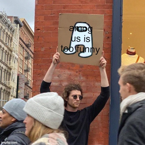 im imp | amog us is too funny | image tagged in memes,guy holding cardboard sign,amogus | made w/ Imgflip meme maker