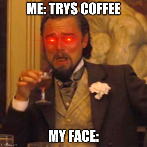 myface=aaaaaaaaaaaaaaaaaaaaaaaaaaa | ME: TRYS COFFEE; MY FACE: | image tagged in memes,laughing leo | made w/ Imgflip meme maker