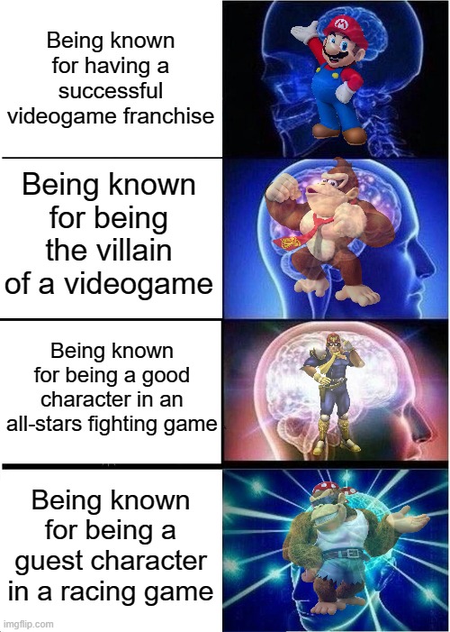 That's something, right? | Being known for having a successful videogame franchise; Being known for being the villain of a videogame; Being known for being a good character in an all-stars fighting game; Being known for being a guest character in a racing game | image tagged in memes,expanding brain,funny,nintendo,super smash bros,mario | made w/ Imgflip meme maker