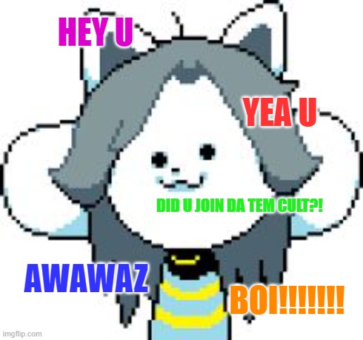 (IDK WHAT TO PUT HERE AWAZ) | HEY U; YEA U; DID U JOIN DA TEM CULT?! AWAWAZ; BOI!!!!!!! | image tagged in temmie format | made w/ Imgflip meme maker