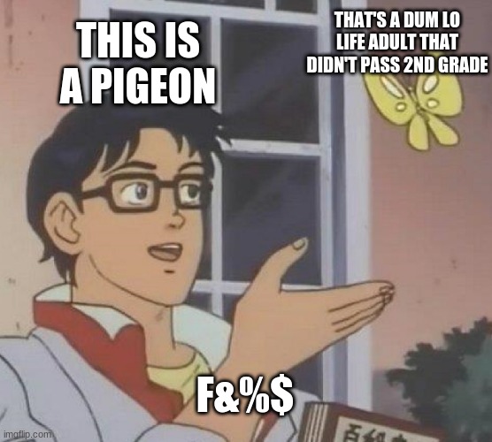 no marco | THAT'S A DUM LO LIFE ADULT THAT DIDN'T PASS 2ND GRADE; THIS IS A PIGEON; F&%$ | image tagged in memes,is this a pigeon | made w/ Imgflip meme maker