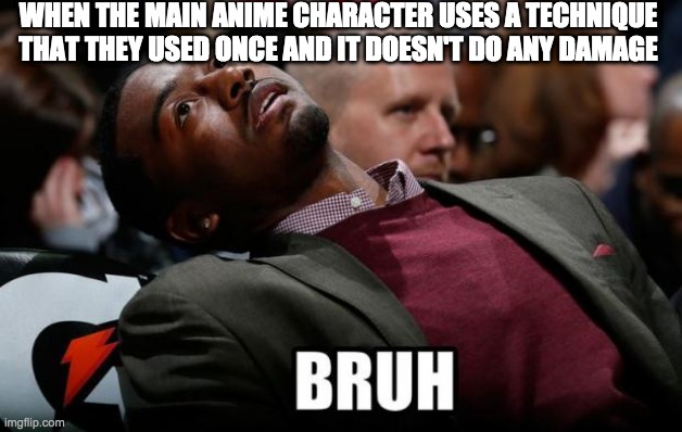 Bruh | WHEN THE MAIN ANIME CHARACTER USES A TECHNIQUE THAT THEY USED ONCE AND IT DOESN'T DO ANY DAMAGE | image tagged in bruh | made w/ Imgflip meme maker