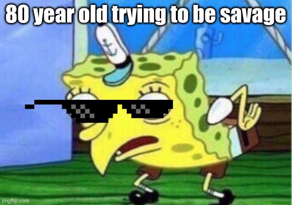 old people cant be savage | 80 year old trying to be savage | image tagged in memes,mocking spongebob | made w/ Imgflip meme maker