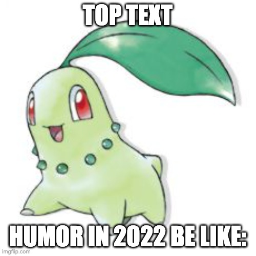 Chikorita | TOP TEXT HUMOR IN 2022 BE LIKE: | image tagged in chikorita | made w/ Imgflip meme maker