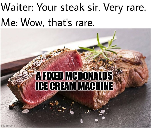 rare steak meme | A FIXED MCDONALDS ICE CREAM MACHINE | image tagged in rare steak meme | made w/ Imgflip meme maker