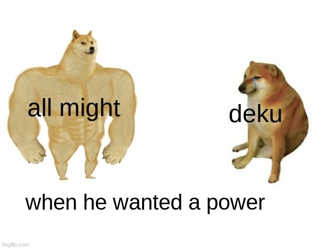 when deku wanted his power | all might; deku; when he wanted a power | image tagged in memes,buff doge vs cheems | made w/ Imgflip meme maker