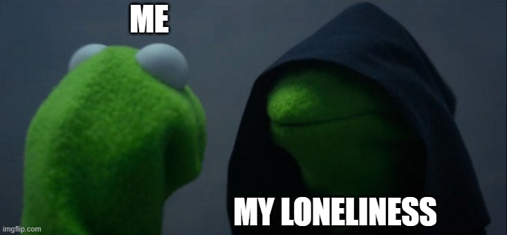 Evil Kermit | ME; MY LONELINESS | image tagged in memes,loneliness,kind of relatable,no friends | made w/ Imgflip meme maker