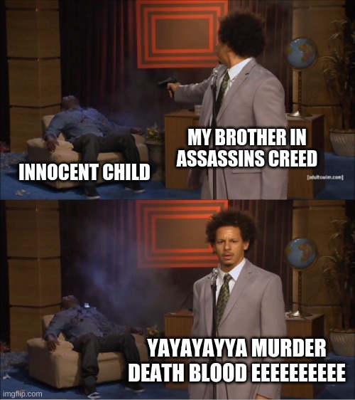 Who Killed Hannibal | MY BROTHER IN ASSASSINS CREED; INNOCENT CHILD; YAYAYAYYA MURDER DEATH BLOOD EEEEEEEEEE | image tagged in memes,who killed hannibal | made w/ Imgflip meme maker