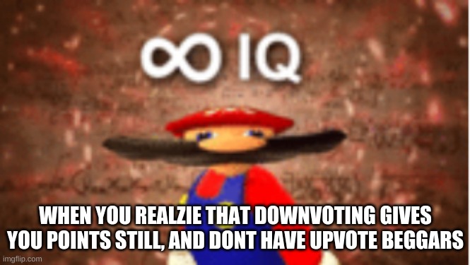 Infinite IQ | WHEN YOU REALZIE THAT DOWNVOTING GIVES YOU POINTS STILL, AND DONT HAVE UPVOTE BEGGARS | image tagged in infinite iq | made w/ Imgflip meme maker