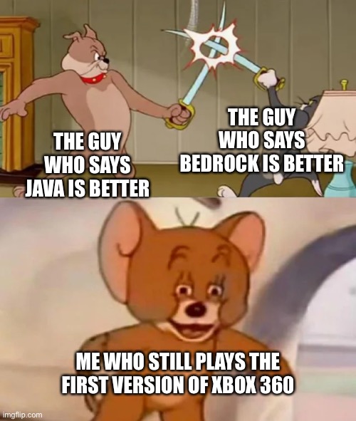 How old r u |  THE GUY WHO SAYS BEDROCK IS BETTER; THE GUY WHO SAYS JAVA IS BETTER; ME WHO STILL PLAYS THE FIRST VERSION OF XBOX 360 | image tagged in tom and spike fighting,memes,funny,minecraft,pepperidge farm remembers,unnecessary tags | made w/ Imgflip meme maker
