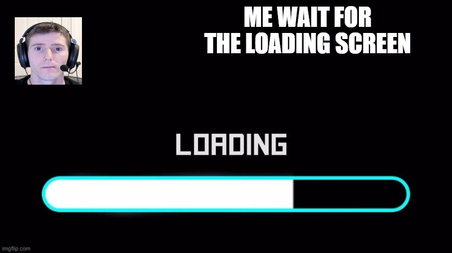 loading screen | ME WAIT FOR THE LOADING SCREEN | image tagged in loading,relatable,funny,waiting | made w/ Imgflip meme maker