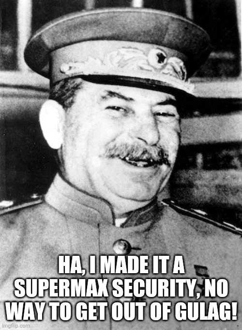 Stalin smile | HA, I MADE IT A SUPERMAX SECURITY, NO WAY TO GET OUT OF GULAG! | image tagged in stalin smile | made w/ Imgflip meme maker