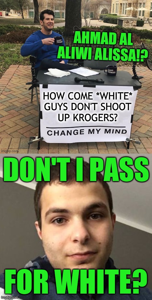 blame game | DON'T I PASS; FOR WHITE? | image tagged in change my mind,ahmad al aliwi alissa,white privilege,radical islam,mental illness,liberal vs conservative | made w/ Imgflip meme maker