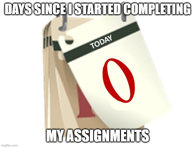 I never did them | DAYS SINCE I STARTED COMPLETING; MY ASSIGNMENTS | image tagged in zero days,memes,school | made w/ Imgflip meme maker
