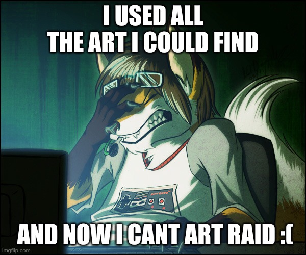 *wheeze* | I USED ALL THE ART I COULD FIND; AND NOW I CANT ART RAID :( | image tagged in furry facepalm | made w/ Imgflip meme maker