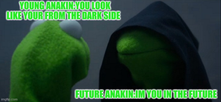 Evil Kermit Meme | YOUNG ANAKIN:YOU LOOK LIKE YOUR FROM THE DARK SIDE; FUTURE ANAKIN:IM YOU IN THE FUTURE | image tagged in memes,evil kermit | made w/ Imgflip meme maker