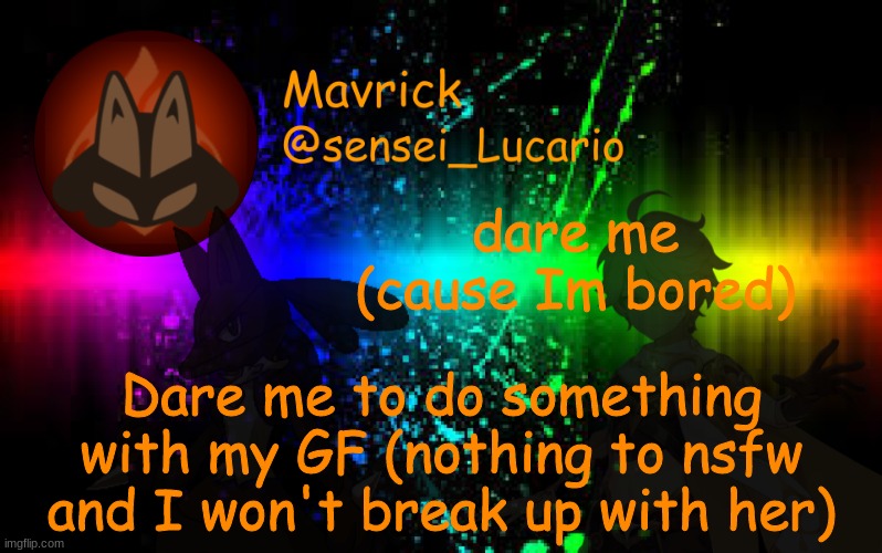 Like dare me to touch her somewhere or call her something and I'll tell you how she reacts | dare me (cause Im bored); Dare me to do something with my GF (nothing to nsfw and I won't break up with her) | image tagged in mavrick announcement template | made w/ Imgflip meme maker