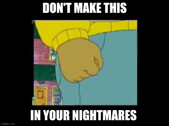 Authors fist | DON'T MAKE THIS; IN YOUR NIGHTMARES | image tagged in authors fist | made w/ Imgflip meme maker