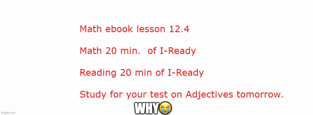 I hate my life | WHY😭 | image tagged in school,school stinks,sad,i-ready,math,reading | made w/ Imgflip meme maker