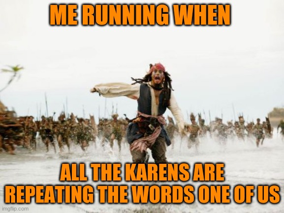 Jack Sparrow Being Chased | ME RUNNING WHEN; ALL THE KARENS ARE REPEATING THE WORDS ONE OF US | image tagged in memes,jack sparrow being chased | made w/ Imgflip meme maker