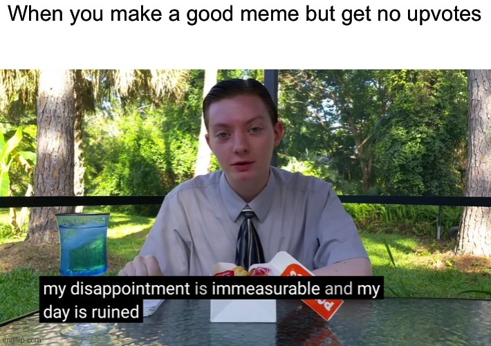 My Disappointment Is Immeasurable | When you make a good meme but get no upvotes | image tagged in my disappointment is immeasurable | made w/ Imgflip meme maker