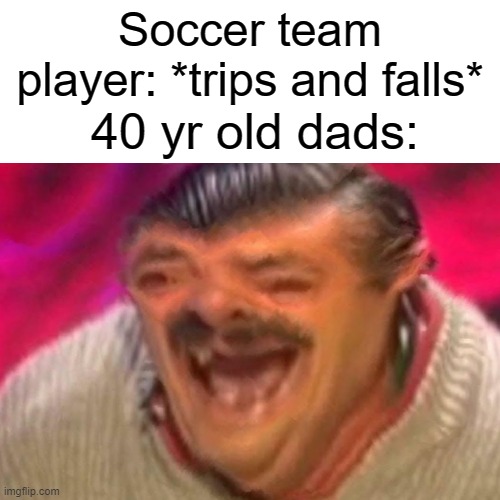 Soccer team player: *trips and falls*; 40 yr old dads: | image tagged in lel | made w/ Imgflip meme maker