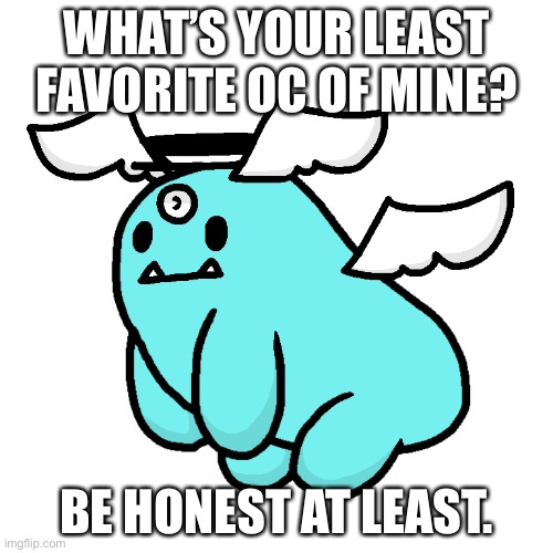 I won’t be mad. | WHAT’S YOUR LEAST FAVORITE OC OF MINE? BE HONEST AT LEAST. | image tagged in turk the potat | made w/ Imgflip meme maker