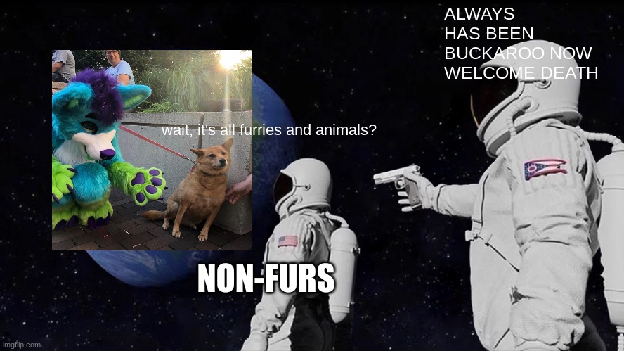 WELCOME DEATH | ALWAYS HAS BEEN BUCKAROO NOW WELCOME DEATH; wait, it's all furries and animals? NON-FURS | image tagged in memes,always has been | made w/ Imgflip meme maker
