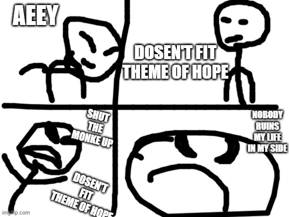 Why That | AEEY; DOSEN'T FIT THEME OF HOPE; SHUT THE MONKE UP; NOBODY RUINS MY LIFE IN MY SIDE; DOSEN'T FIT THEME OF HOPE | image tagged in blank white template | made w/ Imgflip meme maker