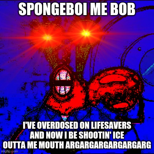 OI SPONGE BOY ME BOB | SPONGEBOI ME BOB; I'VE OVERDOSED ON LIFESAVERS AND NOW I BE SHOOTIN' ICE OUTTA ME MOUTH ARGARGARGARGARGARG | image tagged in oi sponge boy me bob | made w/ Imgflip meme maker