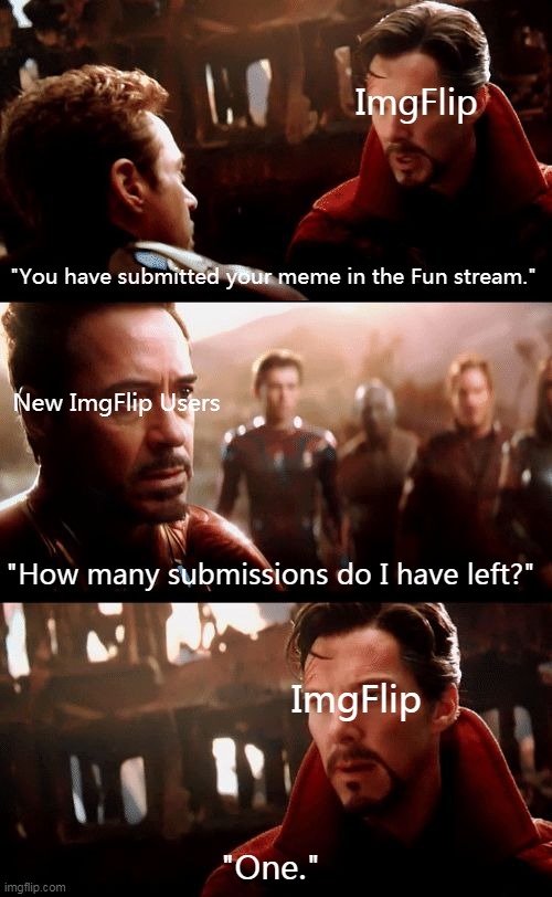 who can relate? | ImgFlip; "You have submitted your meme in the Fun stream."; New ImgFlip Users; "How many submissions do I have left?"; ImgFlip; "One." | image tagged in infinity war - 14mil futures,imgflip humor,imgflip | made w/ Imgflip meme maker