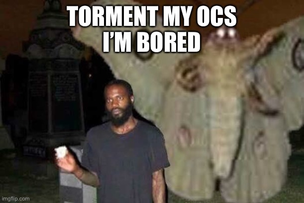 The Möth God (and human) | TORMENT MY OCS
I’M BORED | image tagged in the m th god and human | made w/ Imgflip meme maker