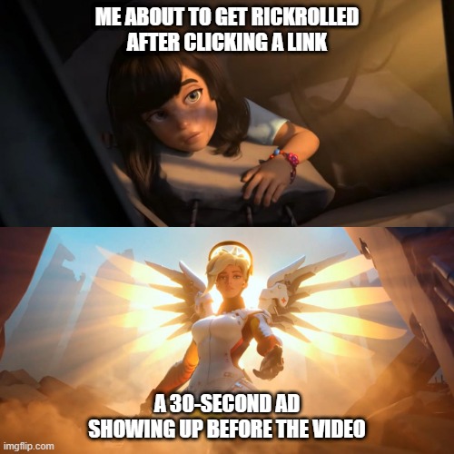 Overwatch Mercy Meme | ME ABOUT TO GET RICKROLLED AFTER CLICKING A LINK; A 30-SECOND AD SHOWING UP BEFORE THE VIDEO | image tagged in overwatch mercy meme | made w/ Imgflip meme maker
