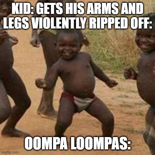 Third World Success Kid | KID: GETS HIS ARMS AND LEGS VIOLENTLY RIPPED OFF:; OOMPA LOOMPAS: | image tagged in memes,third world success kid | made w/ Imgflip meme maker