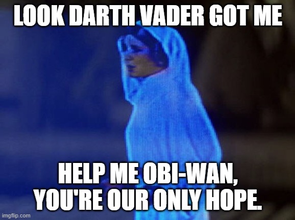 Help Me Obi-Wan, You're our only hope. | LOOK DARTH VADER GOT ME; HELP ME OBI-WAN, YOU'RE OUR ONLY HOPE. | image tagged in help me obi-wan you're our only hope | made w/ Imgflip meme maker