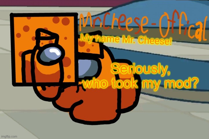 ?  | Seriously, who took my mod? | image tagged in mr cheese announcement v2 | made w/ Imgflip meme maker