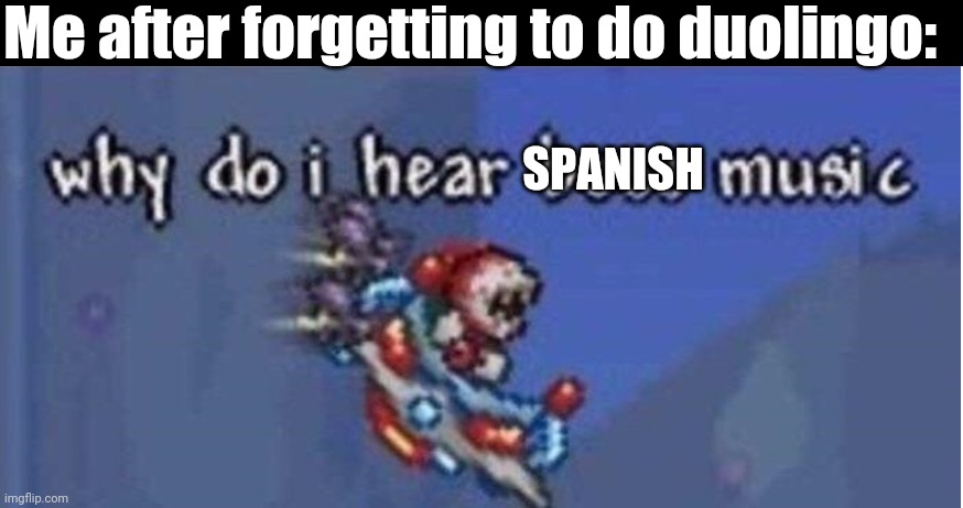 why do i hear boss music | Me after forgetting to do duolingo:; SPANISH | image tagged in why do i hear boss music | made w/ Imgflip meme maker