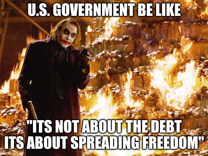 You see, it's not about the debt, its about... | U.S. GOVERNMENT BE LIKE; "ITS NOT ABOUT THE DEBT ITS ABOUT SPREADING FREEDOM" | image tagged in its not about the money,original meme | made w/ Imgflip meme maker