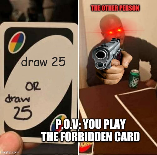 mmm why not | P.O.V: YOU PLAY THE FORBIDDEN CARD | image tagged in uno draw 25 cards | made w/ Imgflip meme maker