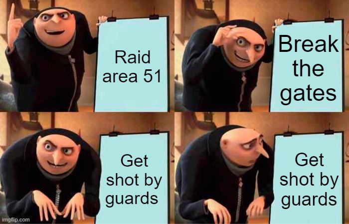 Don't raid area 51 kids | Raid area 51; Break the gates; Get shot by guards; Get shot by guards | image tagged in memes,gru's plan | made w/ Imgflip meme maker