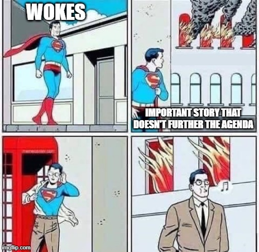 Ignore the lead | WOKES; IMPORTANT STORY THAT DOESN'T FURTHER THE AGENDA | image tagged in superman burning building | made w/ Imgflip meme maker