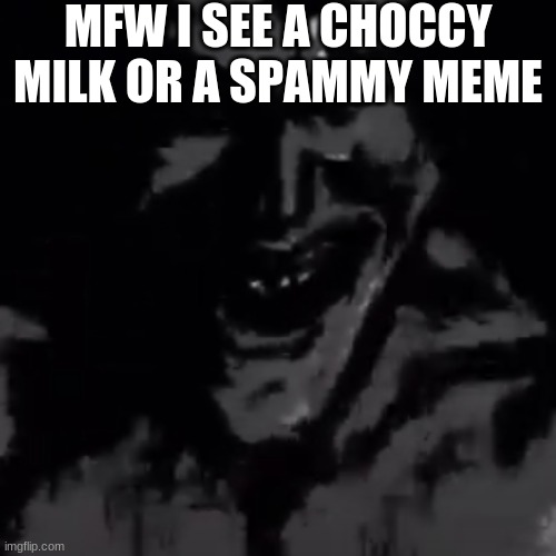 God cant do all the work can he? | MFW I SEE A CHOCCY MILK OR A SPAMMY MEME | image tagged in original meme,anti choccy milk meme | made w/ Imgflip meme maker