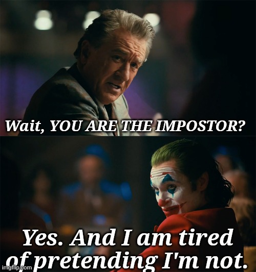 I'm tired of pretending it's not | Wait, YOU ARE THE IMPOSTOR? Yes. And I am tired of pretending I'm not. | image tagged in i'm tired of pretending it's not | made w/ Imgflip meme maker